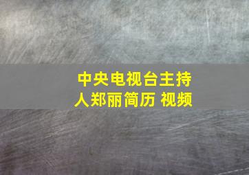 中央电视台主持人郑丽简历 视频